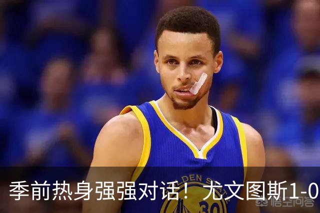 季前热身强强对话！尤文图斯1-0力克切尔西斩获三连胜，泽格罗瓦轰入无解世界波一剑封喉，新星伊尔迪兹送出精彩助攻